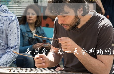 备用金逾期一天会影响网商贷吗 备用金逾期一天会影响网商贷吗
