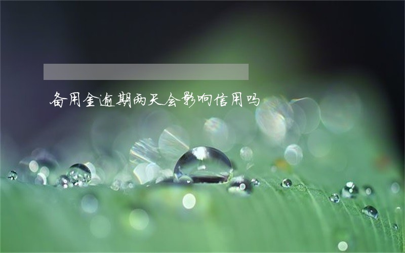 备用金逾期两天会影响信用吗 备用金逾期两天会影响信用吗