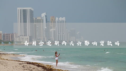 备用金逾期两天会影响贷款吗