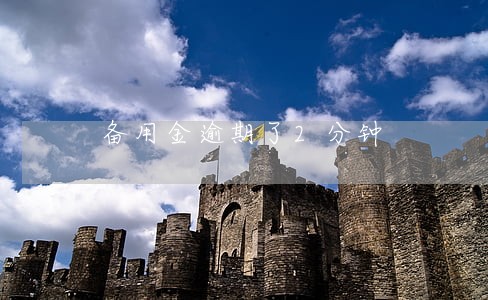 备用金逾期了2分钟 备用金逾期了2分钟