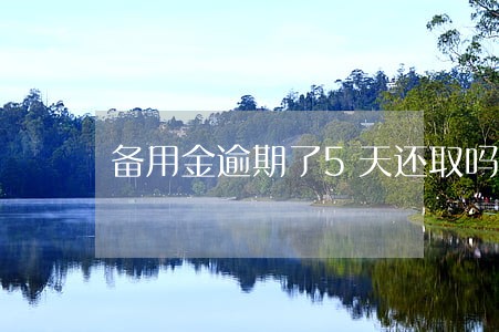 备用金逾期了5天还取吗 备用金逾期了5天还取吗
