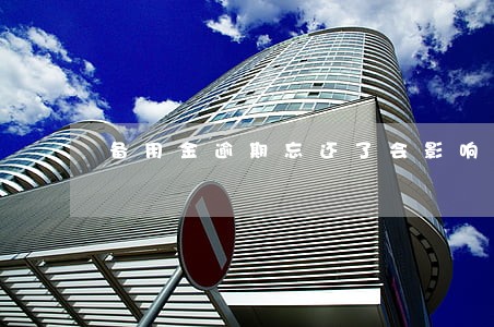 备用金逾期忘还了会影响信用 备用金逾期忘还了会影响信用