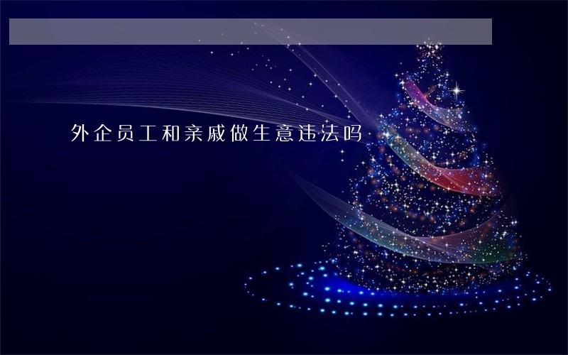 外企员工和亲戚做生意违法吗 外企员工和亲戚做生意违法吗