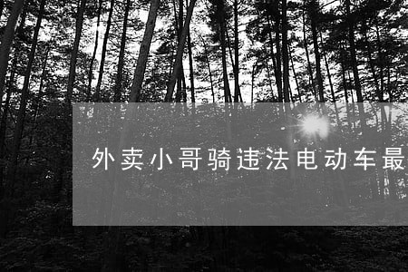外卖小哥骑违法电动车最新消息 外卖小哥骑违法电动车最新消息