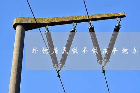外地居民能不能在本地办理离婚 外地居民能不能在本地办理离婚