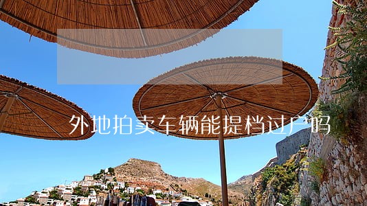 外地拍卖车辆能提档过户吗 外地拍卖车辆能提档过户吗