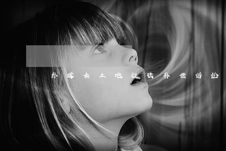 外嫁女土地征收补偿诉讼是否有期限 外嫁女土地征收补偿诉讼是否有期限