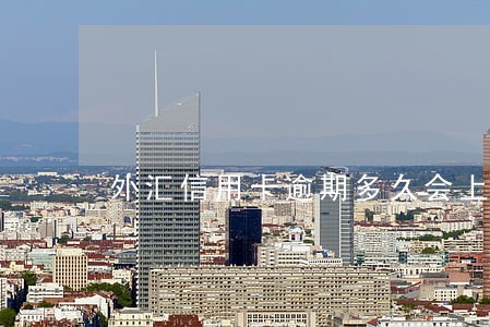 外汇信用卡逾期多久会上门 外汇信用卡逾期多久会上门