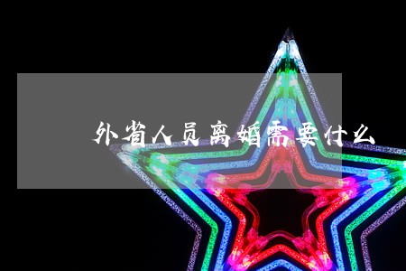 外省人员离婚需要什么 外省人员离婚需要什么