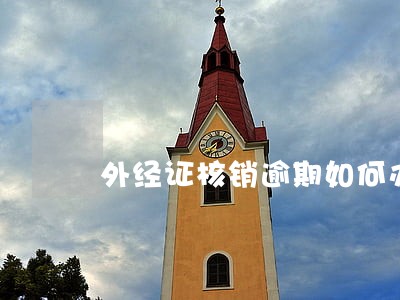外经证核销逾期如何办理6