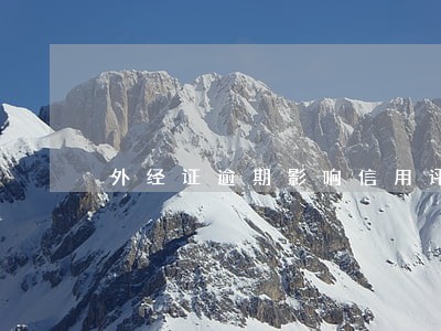 外经证逾期影响信用评级 外经证逾期影响信用评级