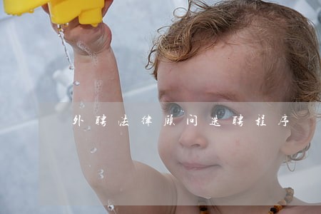 外聘法律顾问选聘程序 外聘法律顾问选聘程序
