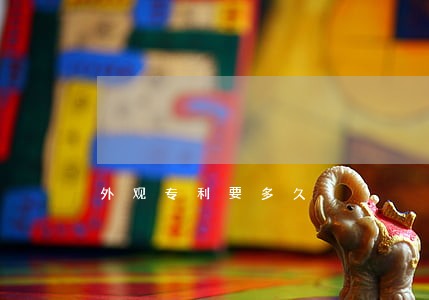 外观专利要多久