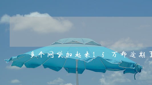 多个网贷加起来15万都逾期了 多个网贷加起来15万都逾期了