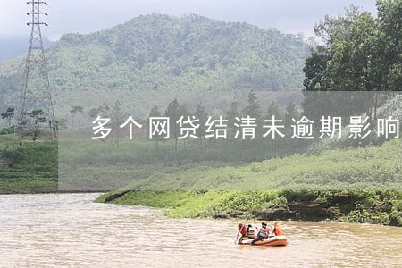 多个网贷结清未逾期影响房贷吗 多个网贷结清未逾期影响房贷吗