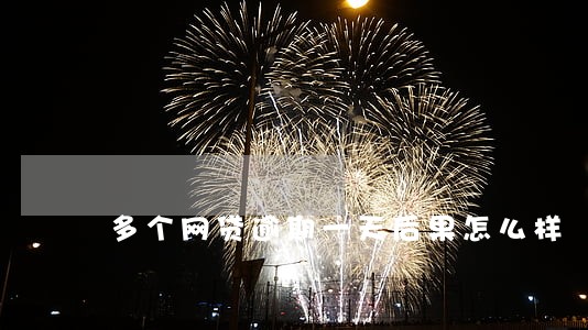 多个网贷逾期一天后果怎么样 多个网贷逾期一天后果怎么样
