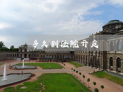 多久到法院开庭 多久到法院开庭