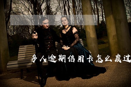 多人逾期信用卡怎么度过 多人逾期信用卡怎么度过