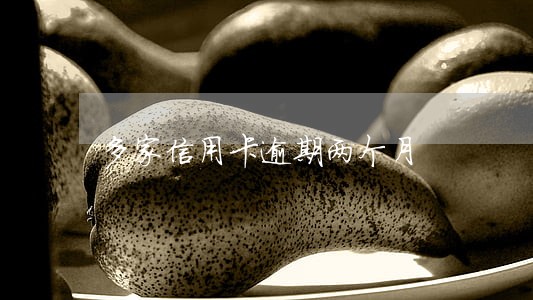多家信用卡逾期两个月 多家信用卡逾期两个月