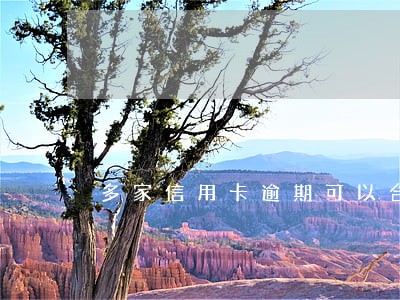 多家信用卡逾期可以合并吗 多家信用卡逾期可以合并吗