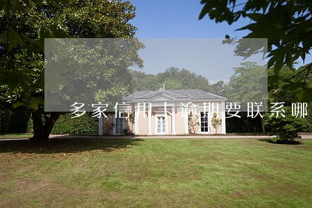多家信用卡逾期要联系哪家银行 多家信用卡逾期要联系哪家银行