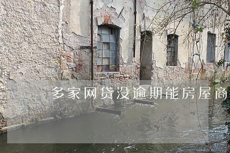 多家网贷没逾期能房屋商贷吗 多家网贷没逾期能房屋商贷吗