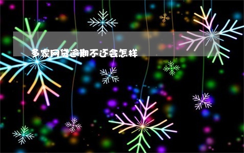 多家网贷逾期不还会怎样 多家网贷逾期不还会怎样