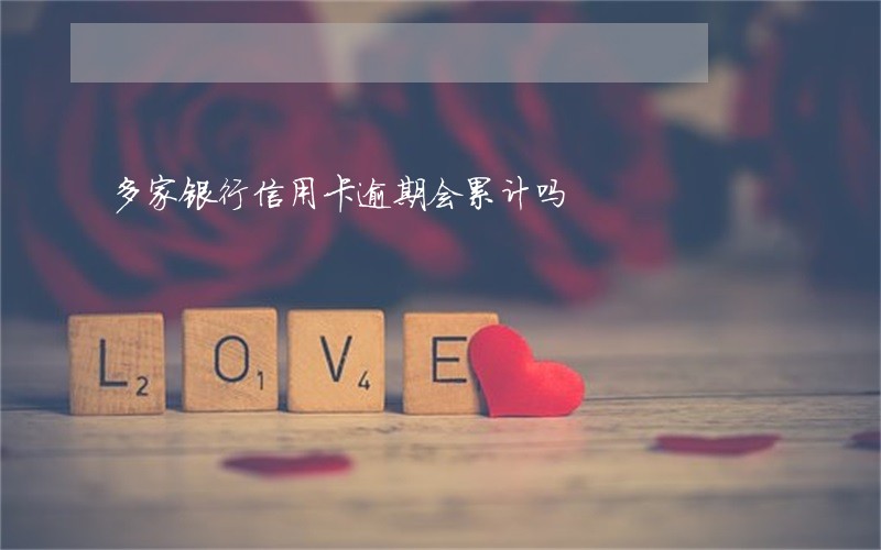 多家银行信用卡逾期会累计吗 多家银行信用卡逾期会累计吗