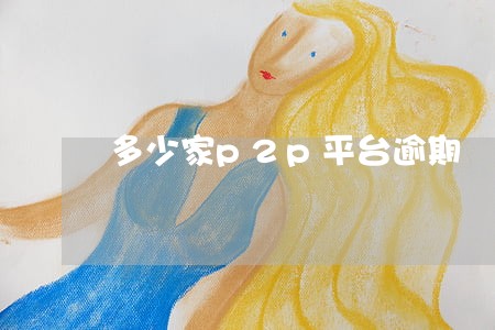 多少家p2p平台逾期 多少家p2p平台逾期