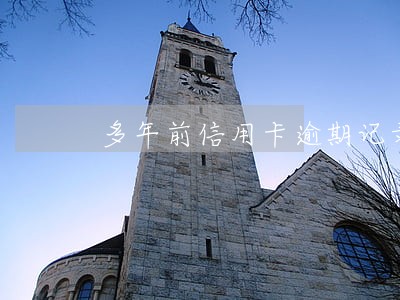 多年前信用卡逾期记录如何消除
