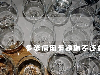 多张信用卡逾期不还会怎么样 多张信用卡逾期不还会怎么样