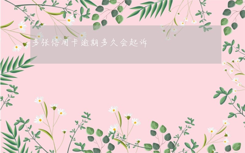 多张信用卡逾期多久会起诉 多张信用卡逾期多久会起诉