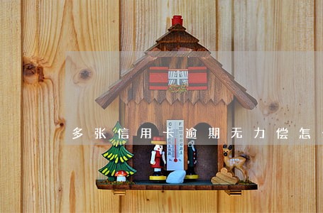 多张信用卡逾期无力偿怎么办 多张信用卡逾期无力偿怎么办