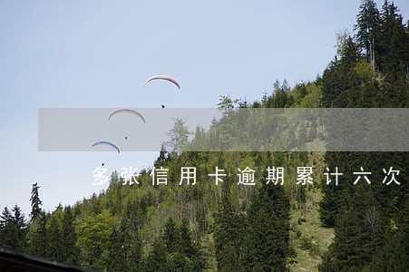 多张信用卡逾期累计六次 多张信用卡逾期累计六次