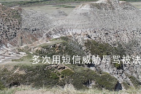 多次用短信威胁辱骂被法院判决 多次用短信威胁辱骂被法院判决