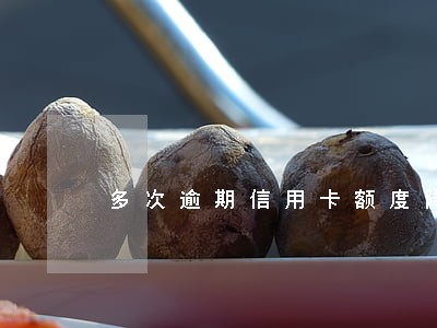 多次逾期信用卡额度降低 多次逾期信用卡额度降低