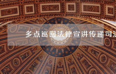 多点巡回法律宣讲传递司法正能量 多点巡回法律宣讲传递司法正能量