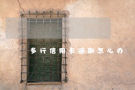 多行信用卡逾期怎么办 多行信用卡逾期怎么办