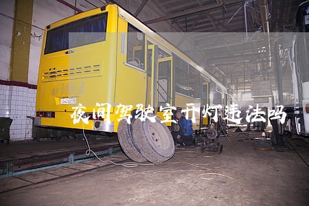 夜间驾驶室开灯违法吗 夜间驾驶室开灯违法吗