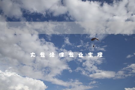 大专法律专业主修 大专法律专业主修