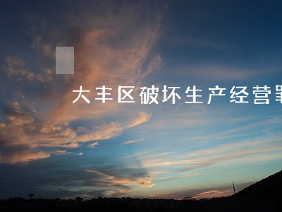 大丰区破坏生产经营罪律师团队