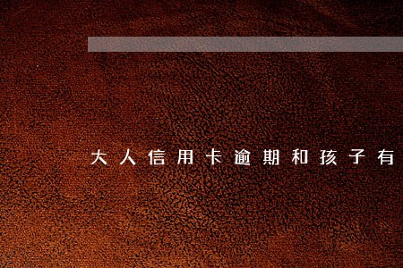 大人信用卡逾期和孩子有关系吗