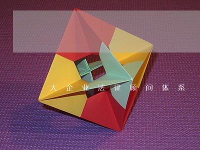 大企业法律顾问体系 大企业法律顾问体系