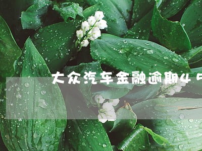 大众汽车金融逾期45天 大众汽车金融逾期45天