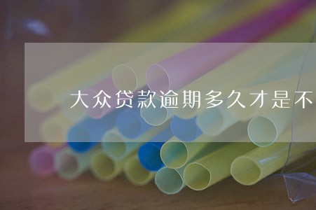 大众贷款逾期多久才是不良 大众贷款逾期多久才是不良