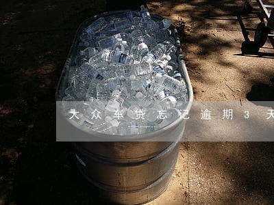 大众车贷忘记逾期3天怎么办 大众车贷忘记逾期3天怎么办