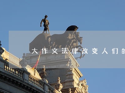大作文法律改变人们的行为讲解 大作文法律改变人们的行为讲解