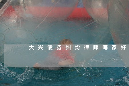 大兴债务纠纷律师哪家好 大兴债务纠纷律师哪家好