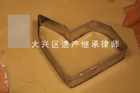 大兴区遗产继承律师 大兴区遗产继承律师
