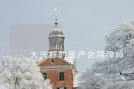 大兴好的房产合同律师 大兴好的房产合同律师